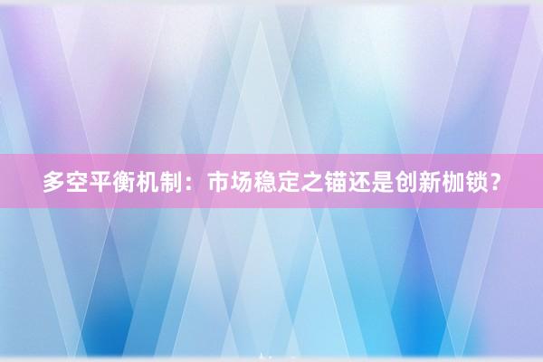 多空平衡机制：市场稳定之锚还是创新枷锁？