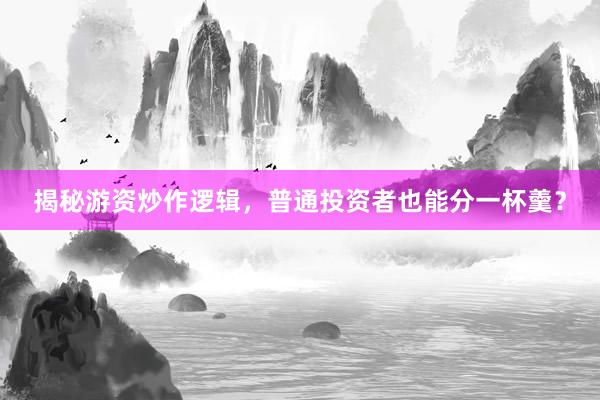 揭秘游资炒作逻辑，普通投资者也能分一杯羹？