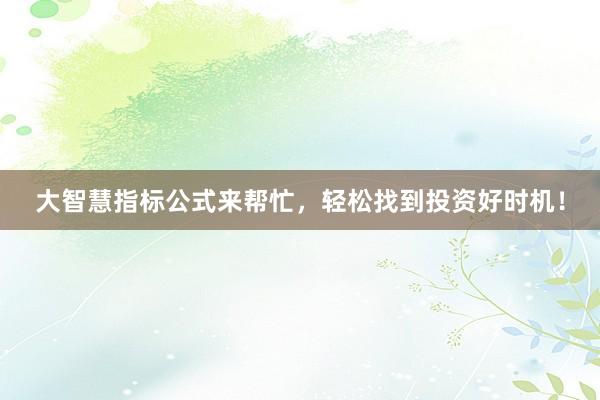 大智慧指标公式来帮忙，轻松找到投资好时机！