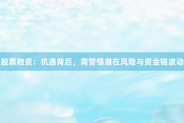 股票融资：机遇背后，需警惕潜在风险与资金链波动