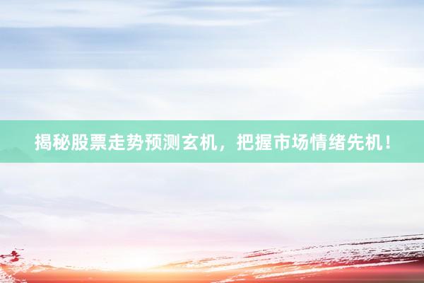 揭秘股票走势预测玄机，把握市场情绪先机！