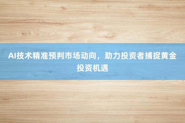 AI技术精准预判市场动向，助力投资者捕捉黄金投资机遇