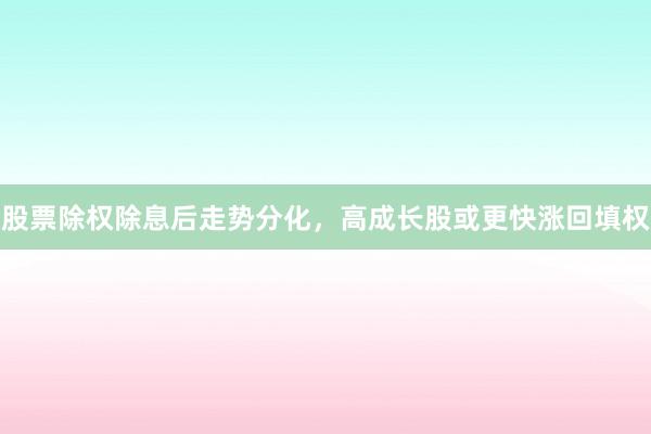 股票除权除息后走势分化，高成长股或更快涨回填权