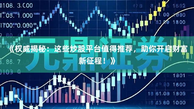 《权威揭秘：这些炒股平台值得推荐，助你开启财富新征程！》