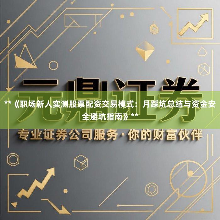 **《职场新人实测股票配资交易模式：月踩坑总结与资金安全避坑指南》**