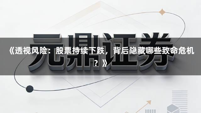 《透视风险：股票持续下跌，背后隐藏哪些致命危机？》