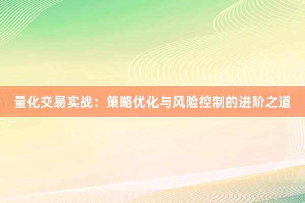 量化交易实战:策略优化与风险控制的进阶之道
