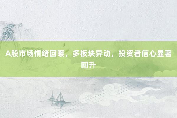 A股市场情绪回暖，多板块异动，投资者信心显著回升