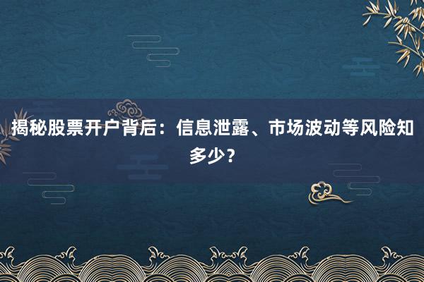 揭秘股票开户背后：信息泄露、市场波动等风险知多少？