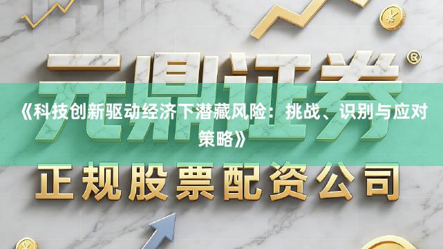 《科技创新驱动经济下潜藏风险：挑战、识别与应对策略》