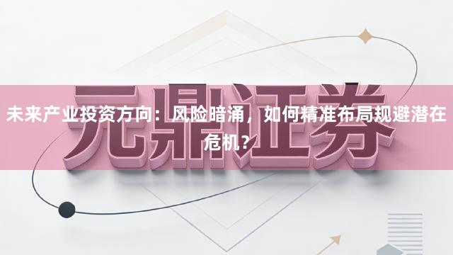 未来产业投资方向：风险暗涌，如何精准布局规避潜在危机？
