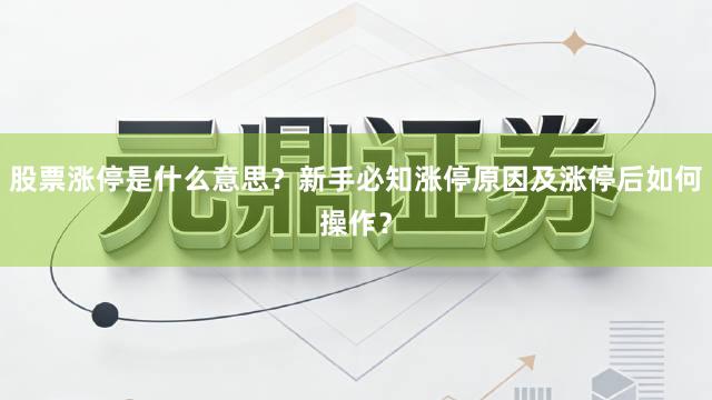 股票涨停是什么意思？新手必知涨停原因及涨停后如何操作？