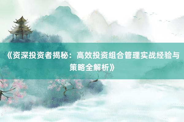 《资深投资者揭秘:高效投资组合管理实战经验与策略全解析》